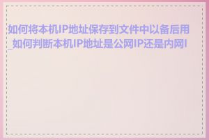 如何将本机IP地址保存到文件中以备后用_如何判断本机IP地址是公网IP还是内网IP