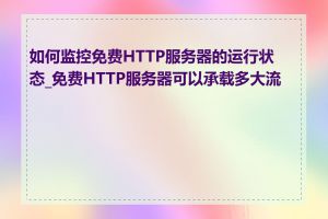 如何监控免费HTTP服务器的运行状态_免费HTTP服务器可以承载多大流量