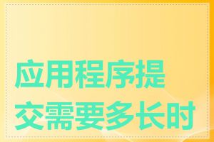 应用程序提交需要多长时间