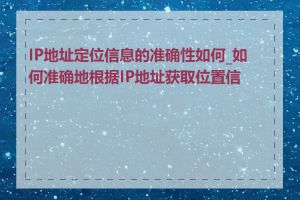IP地址定位信息的准确性如何_如何准确地根据IP地址获取位置信息