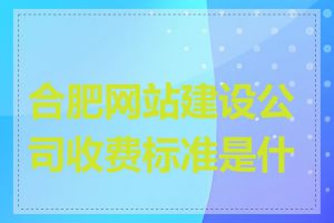 合肥网站建设公司收费标准是什么