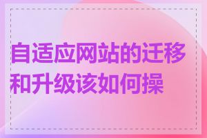 自适应网站的迁移和升级该如何操作