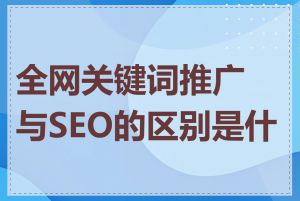 全网关键词推广与SEO的区别是什么