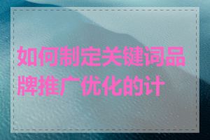 如何制定关键词品牌推广优化的计划