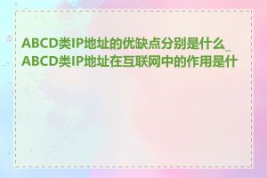 ABCD类IP地址的优缺点分别是什么_ABCD类IP地址在互联网中的作用是什么