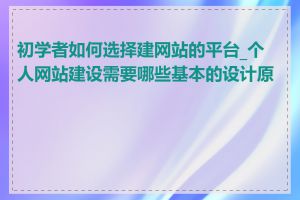 初学者如何选择建网站的平台_个人网站建设需要哪些基本的设计原则