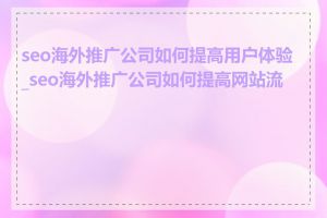 seo海外推广公司如何提高用户体验_seo海外推广公司如何提高网站流量