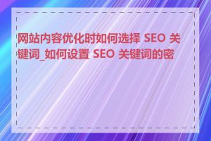 网站内容优化时如何选择 SEO 关键词_如何设置 SEO 关键词的密度