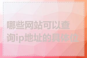 哪些网站可以查询ip地址的具体位置
