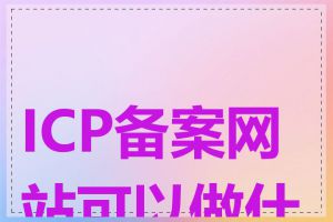 ICP备案网站可以做什么