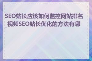 SEO站长应该如何监控网站排名_视频SEO站长优化的方法有哪些