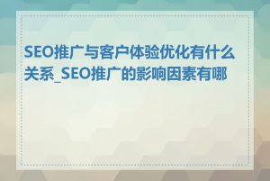 SEO推广与客户体验优化有什么关系_SEO推广的影响因素有哪些
