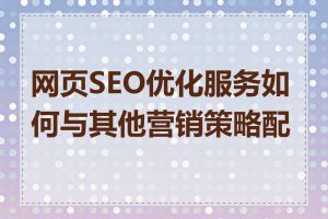 网页SEO优化服务如何与其他营销策略配合