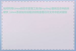 如何利用Linux的日志管理工具(如rsyslog)查找日志中的关键字_Linux系统如何远程访问和查看日志文件中的关键信息