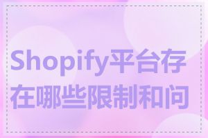 Shopify平台存在哪些限制和问题
