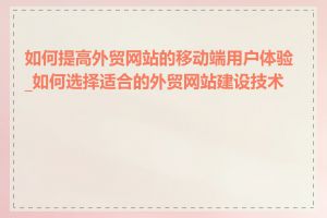 如何提高外贸网站的移动端用户体验_如何选择适合的外贸网站建设技术栈