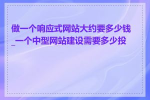 做一个响应式网站大约要多少钱_一个中型网站建设需要多少投资