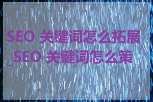 SEO 关键词怎么拓展_SEO 关键词怎么策划