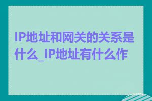 IP地址和网关的关系是什么_IP地址有什么作用