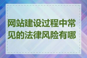 网站建设过程中常见的法律风险有哪些