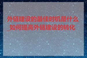 外链建设的最佳时机是什么_如何提高外链建设的转化率