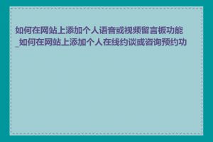 如何在网站上添加个人语音或视频留言板功能_如何在网站上添加个人在线约谈或咨询预约功能