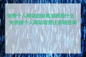 免费个人网站的备案流程是什么_免费建个人网站需要注意哪些事项