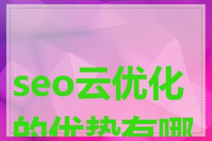 seo云优化的优势有哪些