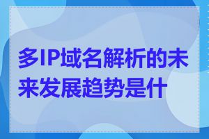 多IP域名解析的未来发展趋势是什么