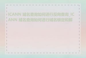 ICANN 域名查询如何进行反向查询_ICANN 域名查询如何进行域名锁定和解锁