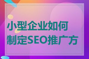 小型企业如何制定SEO推广方案