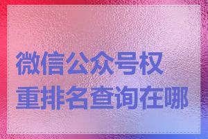 微信公众号权重排名查询在哪里