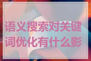 语义搜索对关键词优化有什么影响