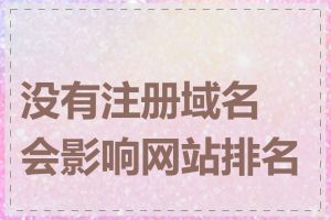 没有注册域名会影响网站排名吗