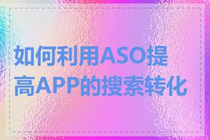 如何利用ASO提高APP的搜索转化率