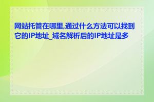 网站托管在哪里,通过什么方法可以找到它的IP地址_域名解析后的IP地址是多少