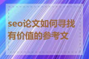 seo论文如何寻找有价值的参考文献