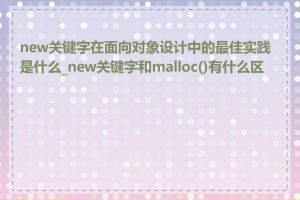 new关键字在面向对象设计中的最佳实践是什么_new关键字和malloc()有什么区别