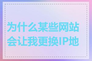为什么某些网站会让我更换IP地址