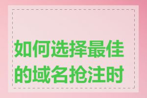 如何选择最佳的域名抢注时间