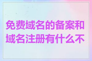 免费域名的备案和域名注册有什么不同