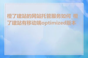 橙了建站的网站托管服务如何_橙了建站有移动端optimized版本吗