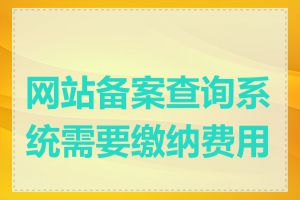 网站备案查询系统需要缴纳费用吗