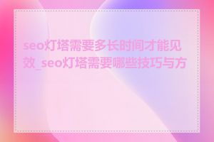 seo灯塔需要多长时间才能见效_seo灯塔需要哪些技巧与方法