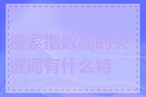 搜索指数高的关键词有什么特点