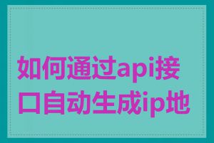 如何通过api接口自动生成ip地址