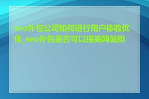 seo外包公司如何进行用户体验优化_seo外包是否可以提高网站排名