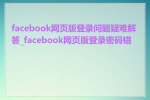 facebook网页版登录问题疑难解答_facebook网页版登录密码错误