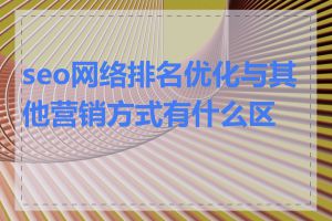 seo网络排名优化与其他营销方式有什么区别