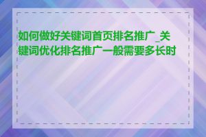 如何做好关键词首页排名推广_关键词优化排名推广一般需要多长时间
